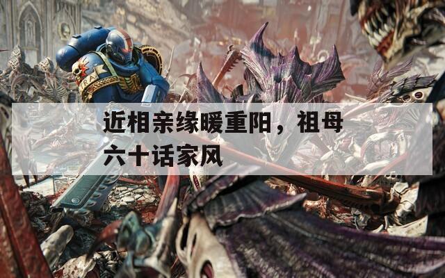 近相亲缘暖重阳，祖母六十话家风