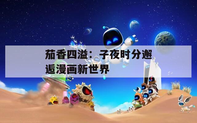茄香四溢：子夜时分邂逅漫画新世界