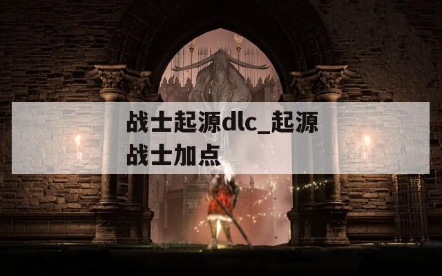 战士起源dlc_起源战士加点