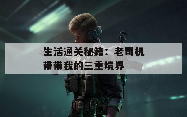生活通关秘籍：老司机带带我的三重境界