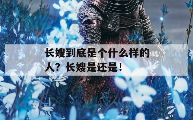 长嫂到底是个什么样的人？长嫂是还是！