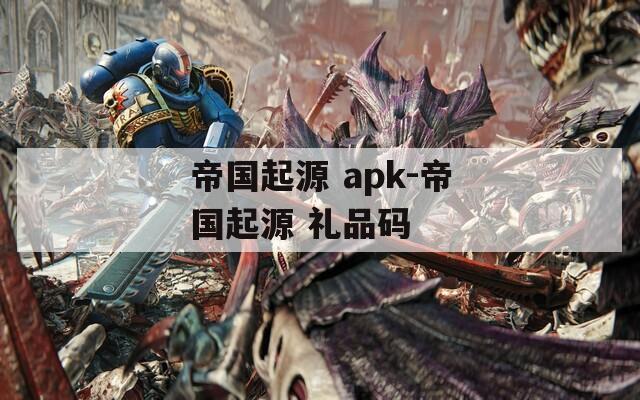 帝国起源 apk-帝国起源 礼品码