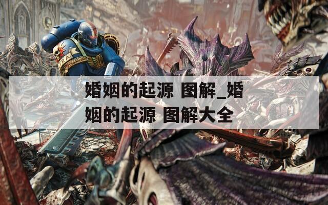 婚姻的起源 图解_婚姻的起源 图解大全