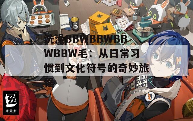洗澡BBWBBWBBWBBW毛：从日常习惯到文化符号的奇妙旅程