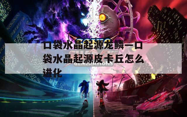 口袋水晶起源龙鳞—口袋水晶起源皮卡丘怎么进化