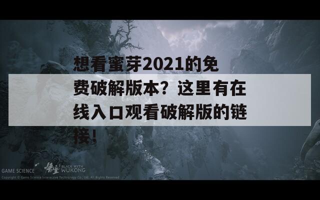 想看蜜芽2021的免费破解版本？这里有在线入口观看破解版的链接！