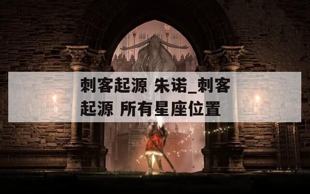 刺客起源 朱诺_刺客起源 所有星座位置