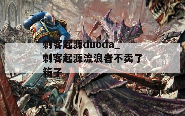 刺客起源duoda_刺客起源流浪者不卖了箱子