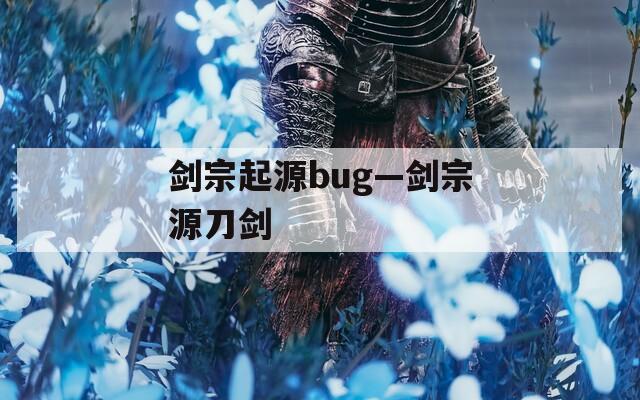 剑宗起源bug—剑宗源刀剑
