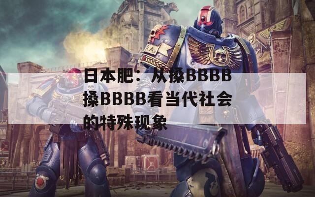 日本肥：从搡BBBB搡BBBB看当代社会的特殊现象