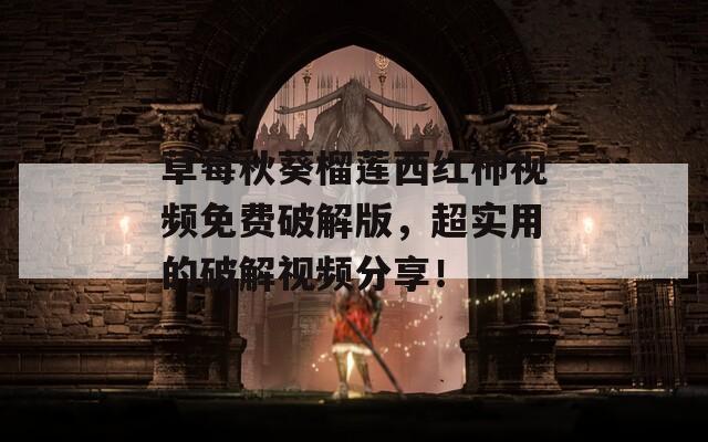 草莓秋葵榴莲西红柿视频免费破解版，超实用的破解视频分享！