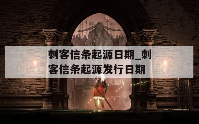 刺客信条起源日期_刺客信条起源发行日期