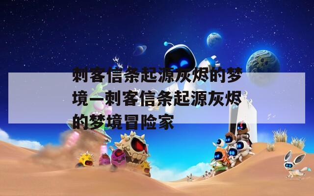 刺客信条起源灰烬的梦境—刺客信条起源灰烬的梦境冒险家