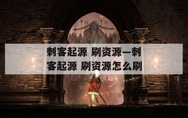 刺客起源 刷资源—刺客起源 刷资源怎么刷