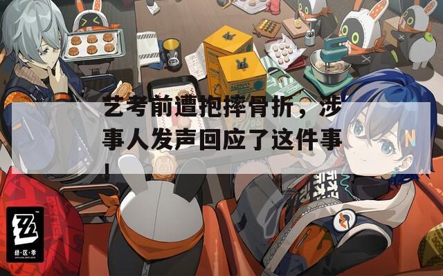 艺考前遭抱摔骨折，涉事人发声回应了这件事！