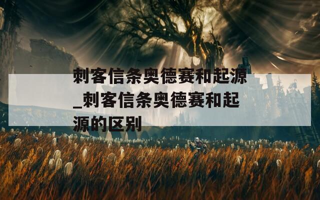 刺客信条奥德赛和起源_刺客信条奥德赛和起源的区别