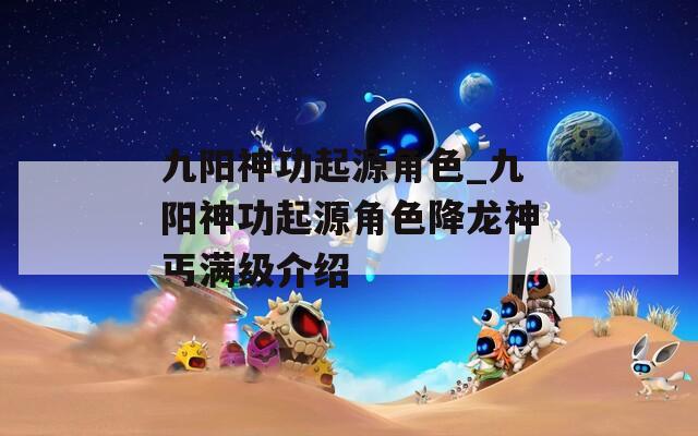 九阳神功起源角色_九阳神功起源角色降龙神丐满级介绍