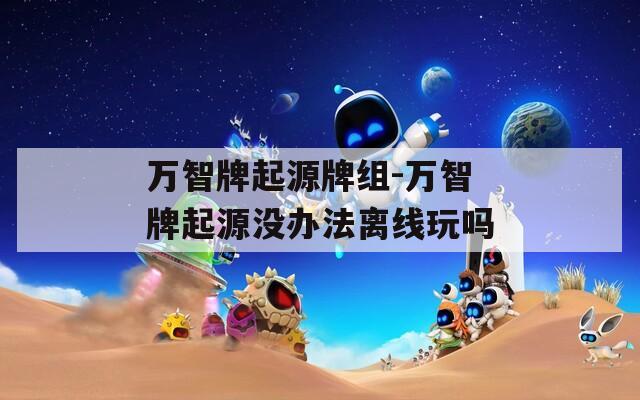万智牌起源牌组-万智牌起源没办法离线玩吗