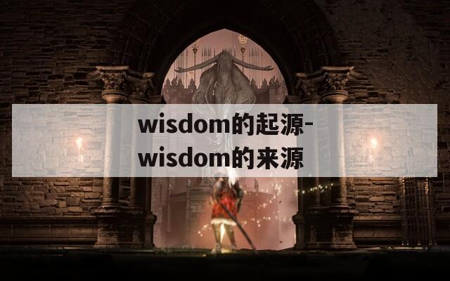 wisdom的起源-wisdom的来源