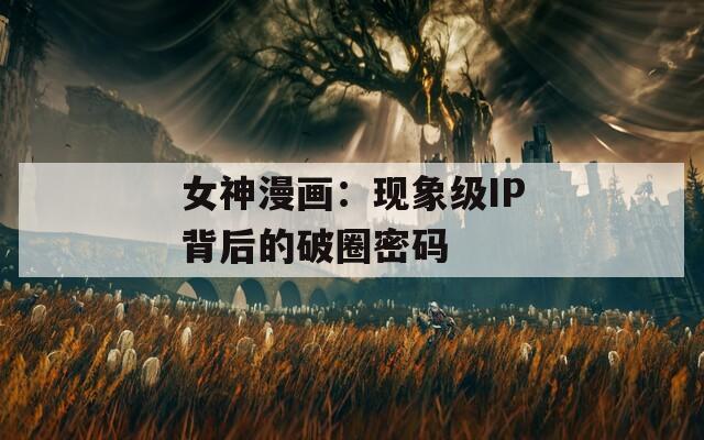 女神漫画：现象级IP背后的破圈密码
