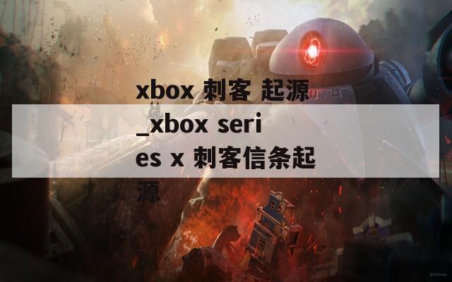 xbox 刺客 起源_xbox series x 刺客信条起源
