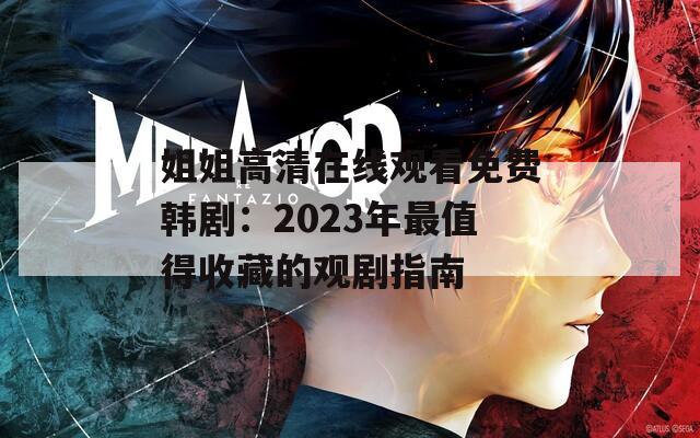 姐姐高清在线观看免费韩剧：2023年最值得收藏的观剧指南