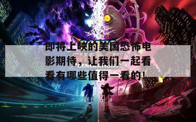 即将上映的美国恐怖电影期待，让我们一起看看有哪些值得一看的！