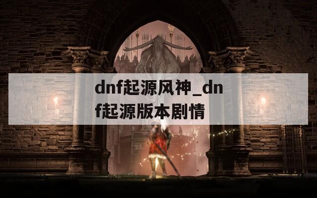 dnf起源风神_dnf起源版本剧情