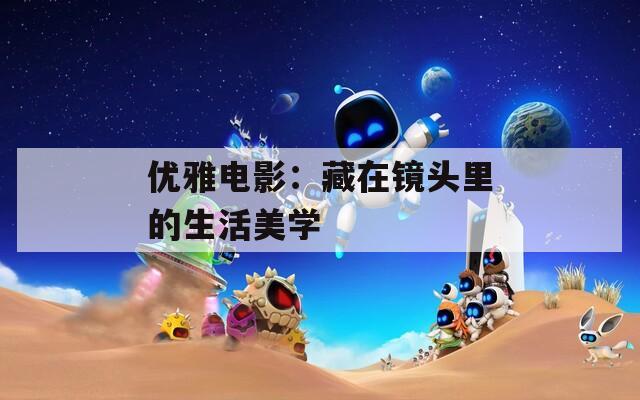 优雅电影：藏在镜头里的生活美学