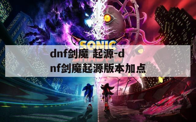dnf剑魔 起源-dnf剑魔起源版本加点