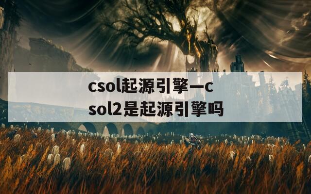 csol起源引擎—csol2是起源引擎吗