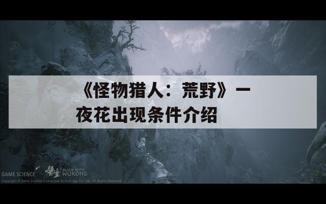 《怪物猎人：荒野》一夜花出现条件介绍