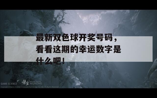 最新双色球开奖号码，看看这期的幸运数字是什么吧！