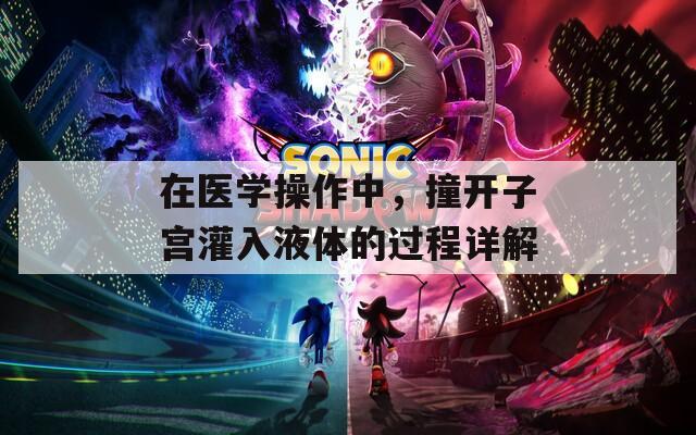 在医学操作中，撞开子宫灌入液体的过程详解