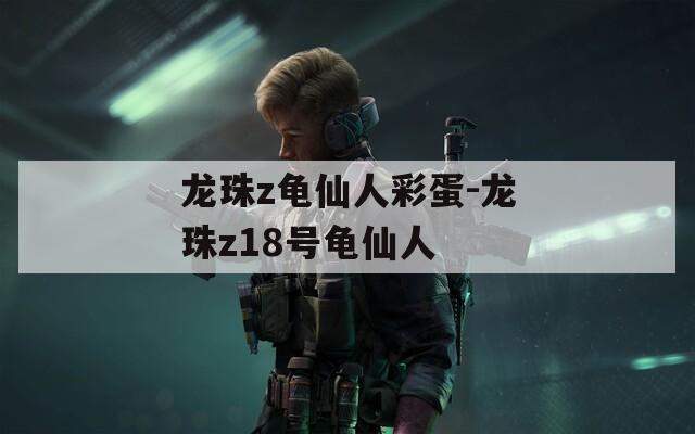 龙珠z龟仙人彩蛋-龙珠z18号龟仙人