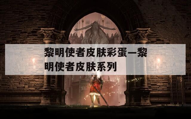 黎明使者皮肤彩蛋—黎明使者皮肤系列