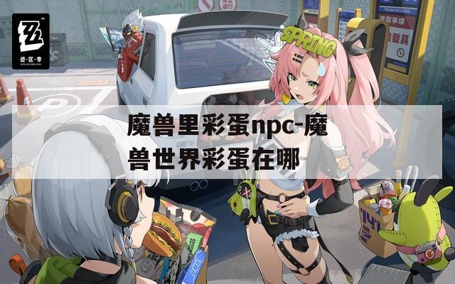 魔兽里彩蛋npc-魔兽世界彩蛋在哪