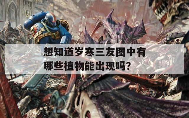 想知道岁寒三友图中有哪些植物能出现吗？