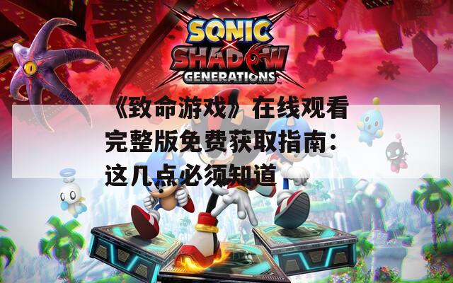 《致命游戏》在线观看完整版免费获取指南：这几点必须知道
