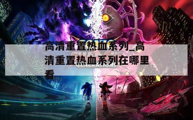 高清重置热血系列_高清重置热血系列在哪里看