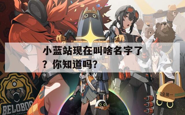 小蓝站现在叫啥名字了？你知道吗？