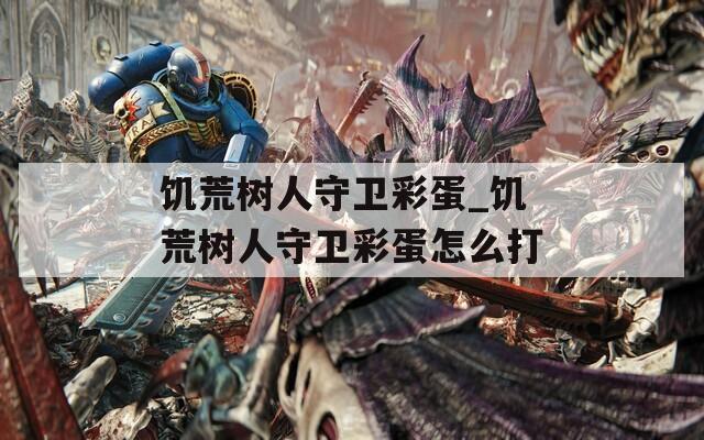 饥荒树人守卫彩蛋_饥荒树人守卫彩蛋怎么打