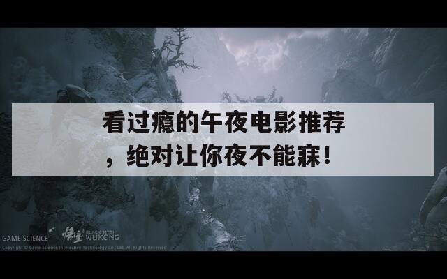 看过瘾的午夜电影推荐，绝对让你夜不能寐！