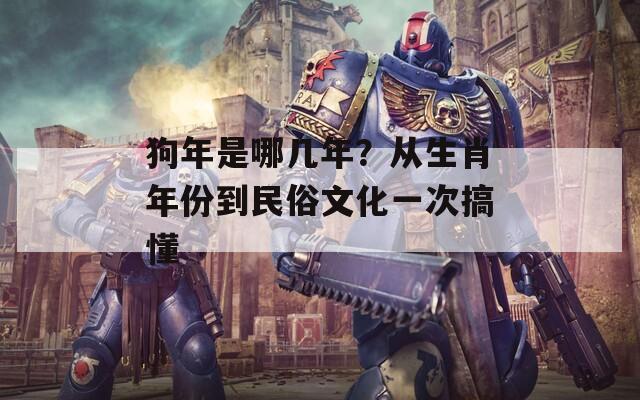 狗年是哪几年？从生肖年份到民俗文化一次搞懂