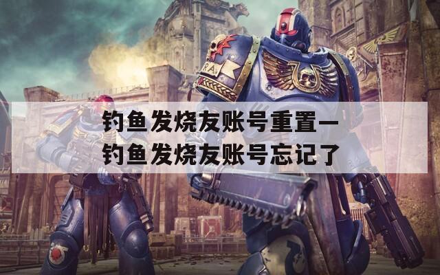 钓鱼发烧友账号重置—钓鱼发烧友账号忘记了