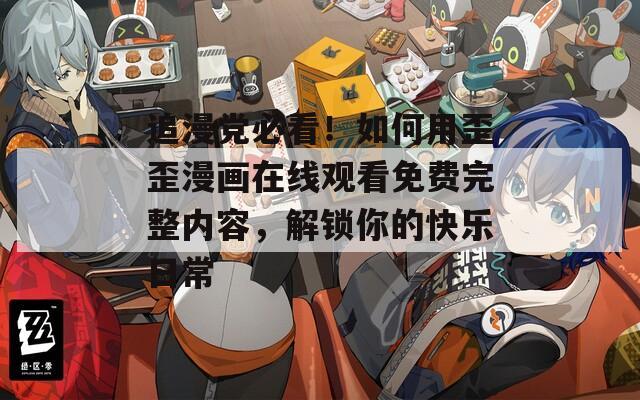 追漫党必看！如何用歪歪漫画在线观看免费完整内容，解锁你的快乐日常