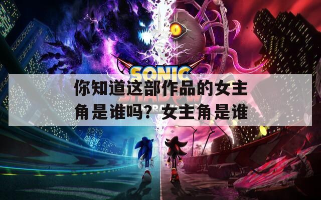 你知道这部作品的女主角是谁吗？女主角是谁