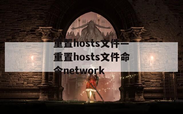 重置hosts文件—重置hosts文件命令network