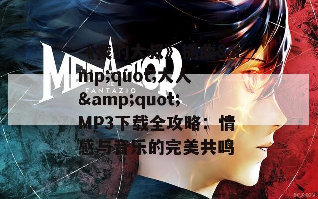《我的大叔》插曲&quot;大人&quot;MP3下载全攻略：情感与音乐的完美共鸣