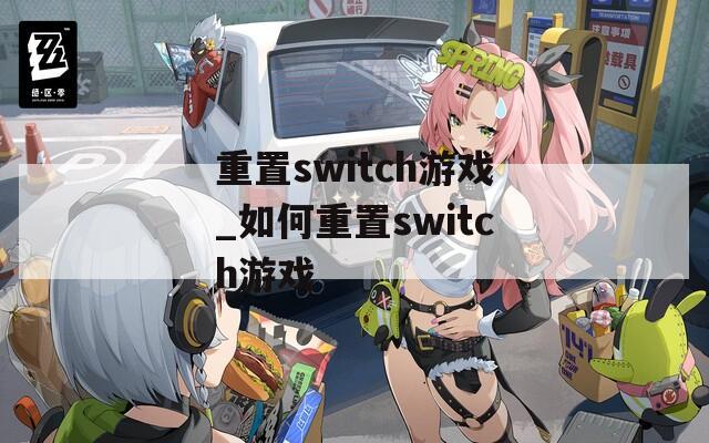重置switch游戏_如何重置switch游戏
